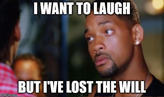 I WANT TO LAUGH BUT I'VE LOST THE WILL | made w/ Imgflip meme maker