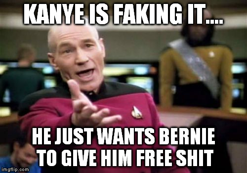 Picard Wtf Meme | KANYE IS FAKING IT.... HE JUST WANTS BERNIE TO GIVE HIM FREE SHIT | image tagged in memes,picard wtf | made w/ Imgflip meme maker