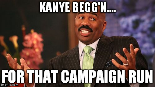 Steve Harvey Meme | KANYE BEGG'N.... FOR THAT CAMPAIGN RUN | image tagged in memes,steve harvey | made w/ Imgflip meme maker