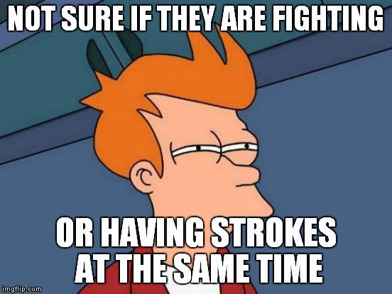 Futurama Fry Meme | NOT SURE IF THEY ARE FIGHTING OR HAVING STROKES AT THE SAME TIME | image tagged in memes,futurama fry | made w/ Imgflip meme maker