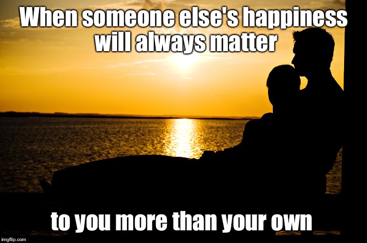 When someone else's happiness will always matter; to you more than your own | image tagged in sunset | made w/ Imgflip meme maker