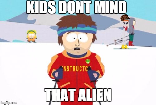 Super Cool Ski Instructor Meme | KIDS DONT MIND; THAT ALIEN | image tagged in memes,super cool ski instructor,scumbag | made w/ Imgflip meme maker