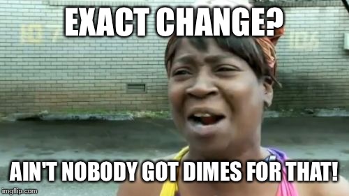 Penniless Thoughts | EXACT CHANGE? AIN'T NOBODY GOT DIMES FOR THAT! | image tagged in memes,aint nobody got time for that,lol,change,funny | made w/ Imgflip meme maker
