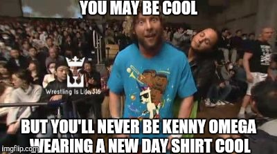 Kenny Omega:New Day Member? | YOU MAY BE COOL; BUT YOU'LL NEVER BE KENNY OMEGA WEARING A NEW DAY SHIRT COOL | image tagged in kenny omega,new day,wwe,njpw,wrestling,bullet club | made w/ Imgflip meme maker