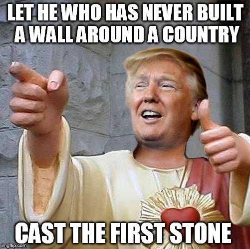 Trump Jesus | LET HE WHO HAS NEVER BUILT A WALL AROUND A COUNTRY; CAST THE FIRST STONE | image tagged in trump jesus | made w/ Imgflip meme maker