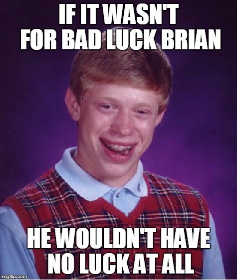 Bad Luck Brian Meme | IF IT WASN'T FOR BAD LUCK BRIAN; HE WOULDN'T HAVE NO LUCK AT ALL | image tagged in memes,bad luck brian | made w/ Imgflip meme maker