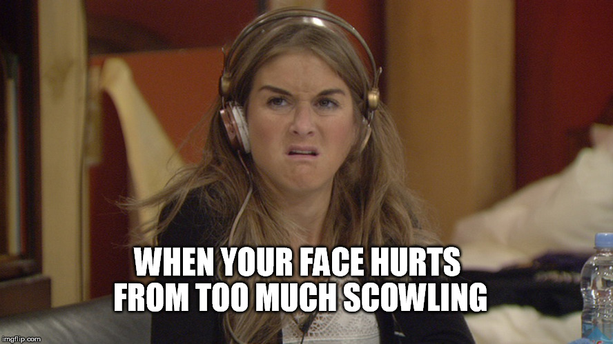 face hurts from scowling | WHEN YOUR FACE HURTS FROM TOO MUCH SCOWLING | image tagged in face hurt,scowling,nikki grahame big brother,funny | made w/ Imgflip meme maker
