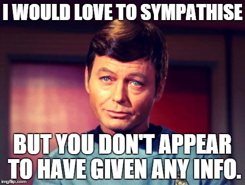 Sympathy | I WOULD LOVE TO SYMPATHISE; BUT YOU DON'T APPEAR TO HAVE GIVEN ANY INFO. | image tagged in sympathy | made w/ Imgflip meme maker