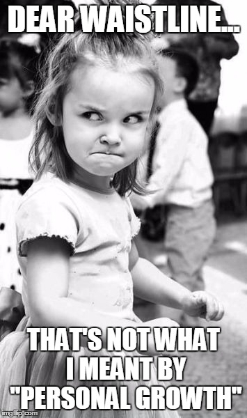 Angry Toddler | DEAR WAISTLINE... THAT'S NOT WHAT I MEANT BY "PERSONAL GROWTH" | image tagged in memes,angry toddler | made w/ Imgflip meme maker