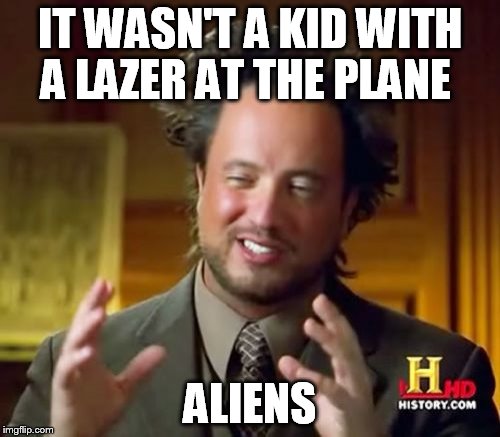 Ancient Aliens | IT WASN'T A KID WITH A LAZER AT THE PLANE; ALIENS | image tagged in memes,ancient aliens | made w/ Imgflip meme maker