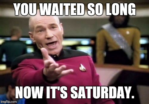 Picard Wtf Meme | YOU WAITED SO LONG NOW IT'S SATURDAY. | image tagged in memes,picard wtf | made w/ Imgflip meme maker