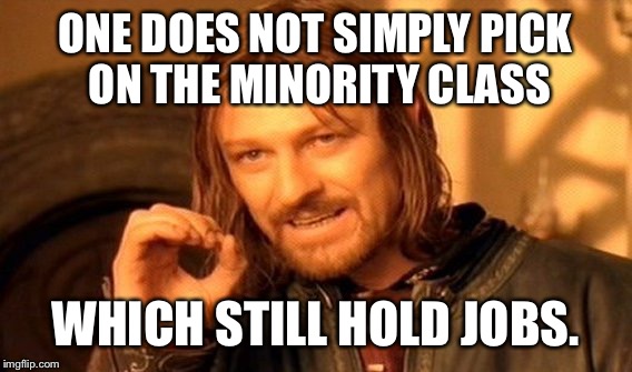 Always picking on the employed  | ONE DOES NOT SIMPLY PICK ON THE MINORITY CLASS; WHICH STILL HOLD JOBS. | image tagged in memes,one does not simply,employed,minority class | made w/ Imgflip meme maker