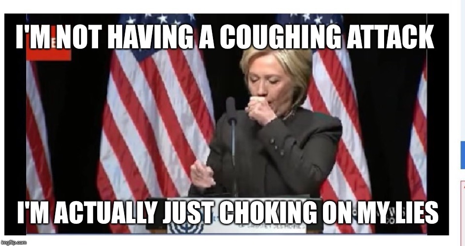 What many were thinking... | I'M NOT HAVING A COUGHING ATTACK; I'M ACTUALLY JUST CHOKING ON MY LIES | image tagged in hillary,hillary clinton,election 2016,coughing,lies | made w/ Imgflip meme maker