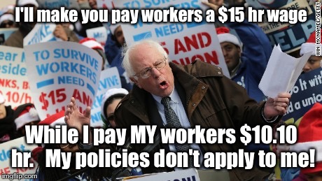 Bernie Sanders | I'll make you pay workers a $15 hr wage; While I pay MY workers $10.10 hr.   My policies don't apply to me! | image tagged in bernie sanders | made w/ Imgflip meme maker