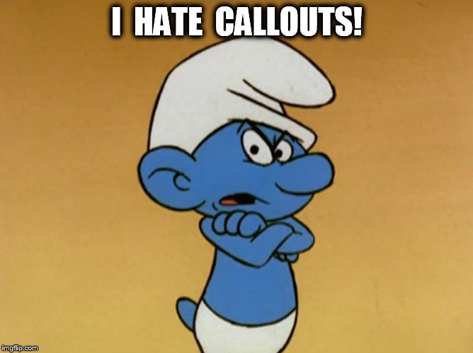 Grouchy Smurf |  I 
HATE 
CALLOUTS! | image tagged in grouchy smurf | made w/ Imgflip meme maker