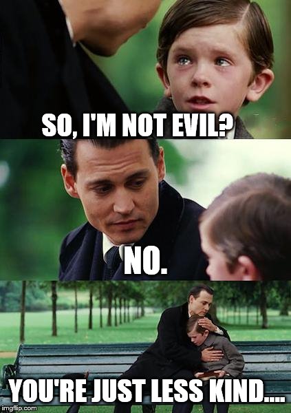 Finding Neverland | SO, I'M NOT EVIL? NO. YOU'RE JUST LESS KIND.... | image tagged in memes,finding neverland | made w/ Imgflip meme maker