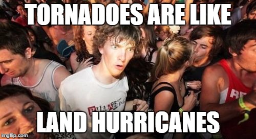 Sudden Clarity Clarence Meme | TORNADOES ARE LIKE; LAND HURRICANES | image tagged in memes,sudden clarity clarence | made w/ Imgflip meme maker