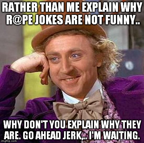 some things should not be joked about  | RATHER THAN ME EXPLAIN WHY R@PE JOKES ARE NOT FUNNY.. WHY DON'T YOU EXPLAIN WHY THEY ARE. GO AHEAD JERK,.. I'M WAITING. | image tagged in memes,creepy condescending wonka | made w/ Imgflip meme maker
