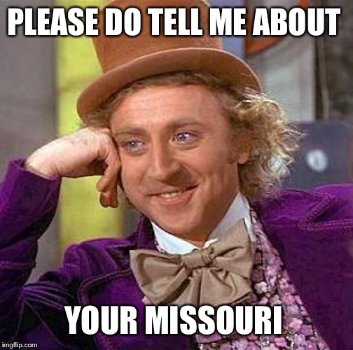 Creepy Condescending Wonka | PLEASE DO TELL ME ABOUT; YOUR MISSOURI | image tagged in memes,creepy condescending wonka | made w/ Imgflip meme maker