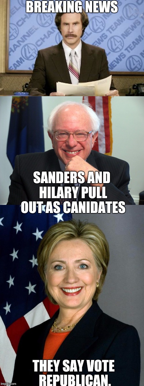 BREAKING NEWS | BREAKING NEWS; SANDERS AND HILARY PULL OUT AS CANIDATES; THEY SAY VOTE REPUBLICAN. | image tagged in ron burgundy,bernie sanders,hilary clinton,memes,funny | made w/ Imgflip meme maker
