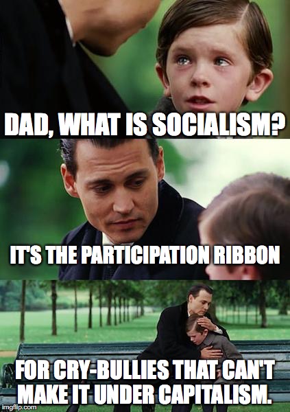 Socialism is sexy as hell, until you get the bill for it.  | DAD, WHAT IS SOCIALISM? IT'S THE PARTICIPATION RIBBON; FOR CRY-BULLIES THAT CAN'T MAKE IT UNDER CAPITALISM. | image tagged in memes,finding neverland,bernie sanders,2016,socialism,election | made w/ Imgflip meme maker