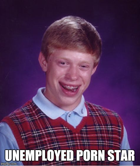 Bad Luck Brian Meme | UNEMPLOYED PORN STAR | image tagged in memes,bad luck brian | made w/ Imgflip meme maker