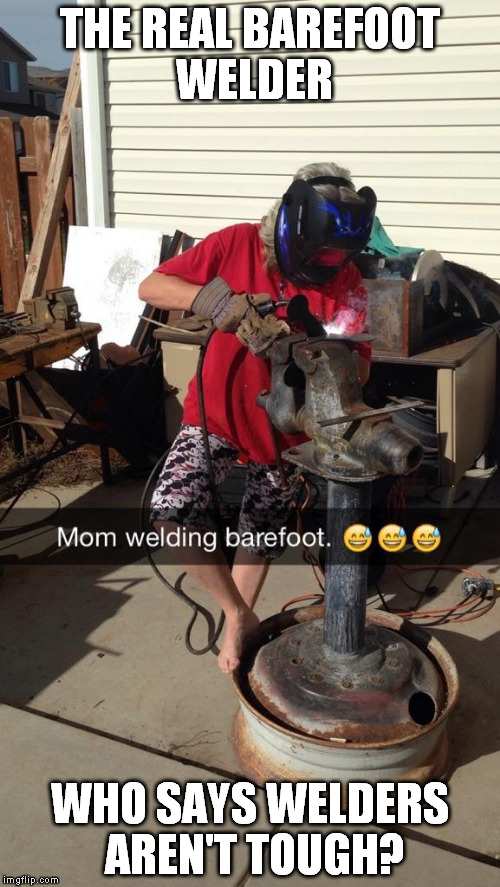 THE REAL BAREFOOT WELDER; WHO SAYS WELDERS AREN'T TOUGH? | made w/ Imgflip meme maker