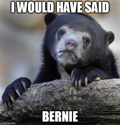 Confession Bear Meme | I WOULD HAVE SAID BERNIE | image tagged in memes,confession bear | made w/ Imgflip meme maker