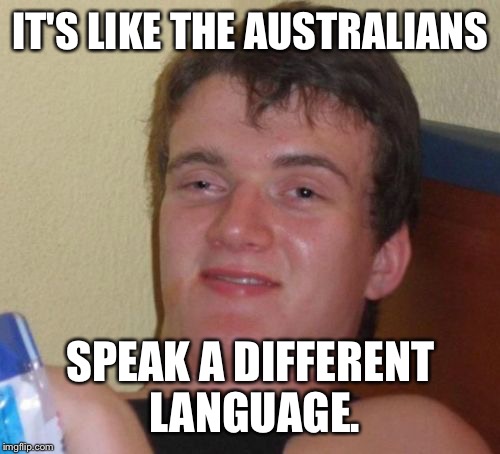 Oy, stay away from the Hairy Panic lest you get the Yellow Big Head! | IT'S LIKE THE AUSTRALIANS; SPEAK A DIFFERENT LANGUAGE. | image tagged in memes,10 guy,australia,hairy panic | made w/ Imgflip meme maker