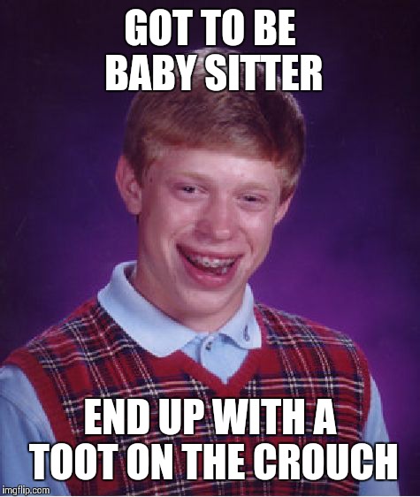 Bad Luck Brian Meme | GOT TO BE BABY SITTER; END UP WITH A TOOT ON THE CROUCH | image tagged in memes,bad luck brian | made w/ Imgflip meme maker
