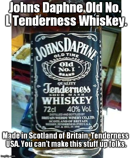 Long day of meme-ing? Wind down with a timeless Chinese classic. | Johns Daphne Old No. L Tenderness Whiskey. Made in Scotland of Britain, Tenderness USA. You can't make this stuff up folks. | image tagged in jack daniels,knockoffs,china | made w/ Imgflip meme maker