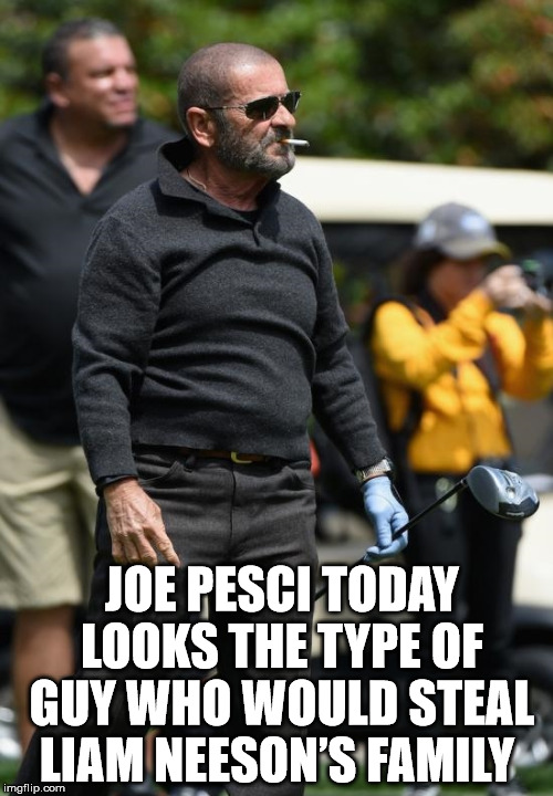 Joe Pesci steals Liam neesons family | JOE PESCI TODAY LOOKS THE TYPE OF GUY WHO WOULD STEAL LIAM NEESON’S FAMILY | image tagged in taken | made w/ Imgflip meme maker