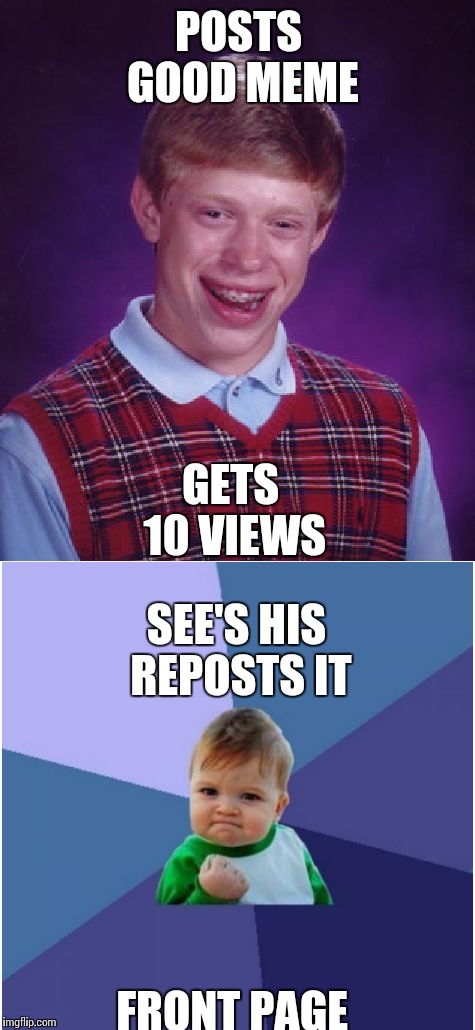 How it works | POSTS GOOD MEME; GETS 10 VIEWS; SEE'S HIS REPOSTS IT; FRONT PAGE | image tagged in imgflip,how it works,wow,bad luck brian,fist pump baby | made w/ Imgflip meme maker