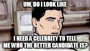 Archer |  UM, DO I LOOK LIKE; I NEED A CELEBRITY TO TELL ME WHO THE BETTER CANDIDATE IS? | image tagged in archer | made w/ Imgflip meme maker
