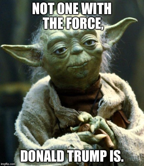 Star Wars Yoda Meme | NOT ONE WITH THE FORCE, DONALD TRUMP IS. | image tagged in memes,star wars yoda | made w/ Imgflip meme maker