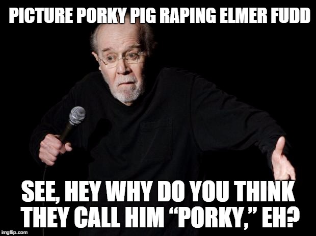 PICTURE PORKY PIG RAPING ELMER FUDD SEE, HEY WHY DO YOU THINK THEY CALL HIM “PORKY,” EH? | made w/ Imgflip meme maker