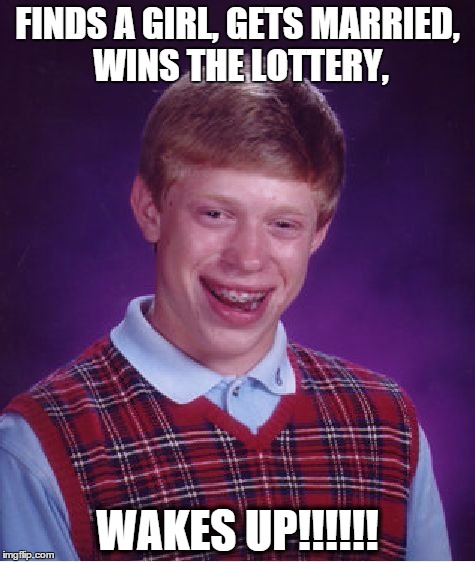Bad Luck Brian | FINDS A GIRL, GETS MARRIED, WINS THE LOTTERY, WAKES UP!!!!!! | image tagged in memes,bad luck brian | made w/ Imgflip meme maker
