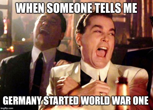 Goodfellas Laugh | WHEN SOMEONE TELLS ME; GERMANY STARTED WORLD WAR ONE | image tagged in goodfellas laugh | made w/ Imgflip meme maker