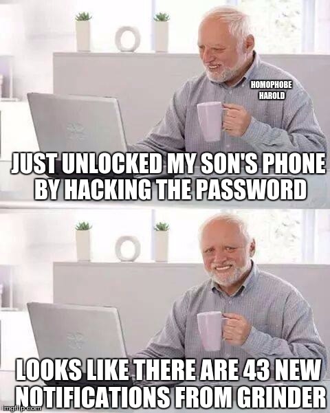 Hide the Pain Homophobe | HOMOPHOBE HAROLD; JUST UNLOCKED MY SON'S PHONE BY HACKING THE PASSWORD; LOOKS LIKE THERE ARE 43 NEW NOTIFICATIONS FROM GRINDER | image tagged in memes,hide the pain harold | made w/ Imgflip meme maker