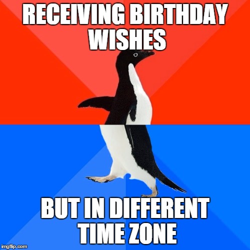 Socially Awesome Awkward Penguin Meme | RECEIVING BIRTHDAY WISHES; BUT IN DIFFERENT TIME ZONE | image tagged in memes,socially awesome awkward penguin | made w/ Imgflip meme maker