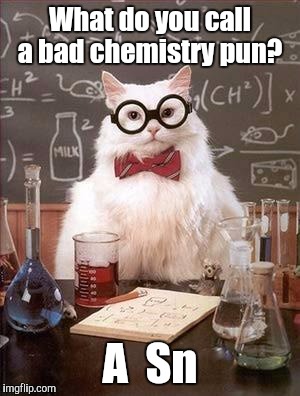 Chemistry Cat | What do you call a bad chemistry pun? A  Sn | image tagged in chemistry cat | made w/ Imgflip meme maker