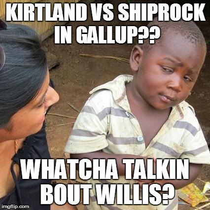 Third World Skeptical Kid | KIRTLAND VS SHIPROCK IN GALLUP?? WHATCHA TALKIN BOUT WILLIS? | image tagged in memes,third world skeptical kid | made w/ Imgflip meme maker
