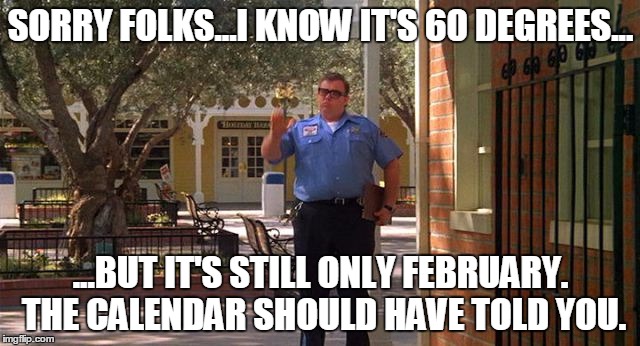 SORRY FOLKS...I KNOW IT'S 60 DEGREES... ...BUT IT'S STILL ONLY FEBRUARY. THE CALENDAR SHOULD HAVE TOLD YOU. | image tagged in sorry folks | made w/ Imgflip meme maker