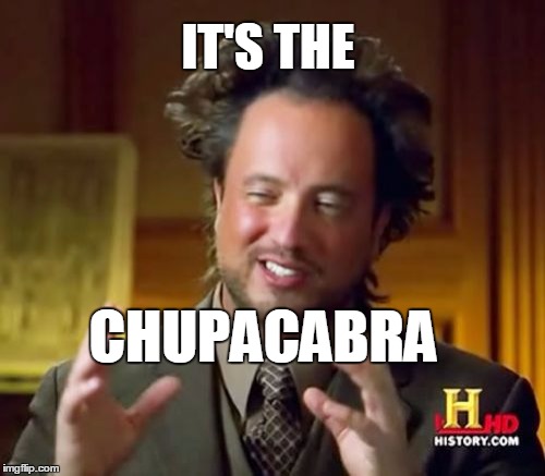 Ancient Aliens Meme | IT'S THE CHUPACABRA | image tagged in memes,ancient aliens | made w/ Imgflip meme maker