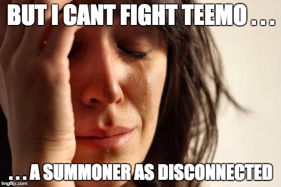 First World Problems Meme | BUT I CANT FIGHT TEEMO . . . . . . A SUMMONER AS DISCONNECTED | image tagged in memes,first world problems | made w/ Imgflip meme maker