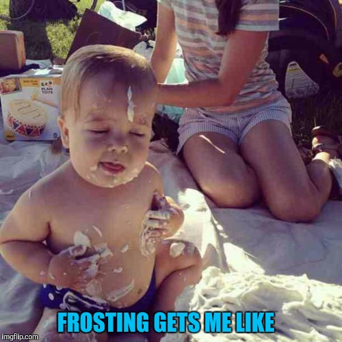Bring it | FROSTING GETS ME LIKE | image tagged in frosting,cake,happy birthday,baby | made w/ Imgflip meme maker