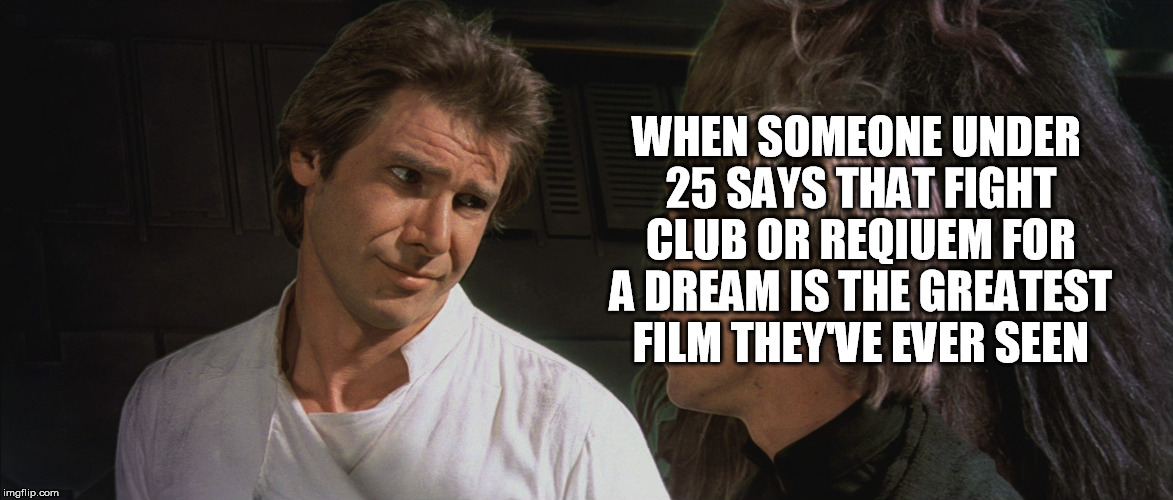 greatest film they've ever seen | WHEN SOMEONE UNDER 25 SAYS THAT FIGHT CLUB OR REQIUEM FOR A DREAM IS THE GREATEST FILM THEY'VE EVER SEEN | image tagged in star wars,funny,fight club,reqiuem for a dream,greatest film | made w/ Imgflip meme maker