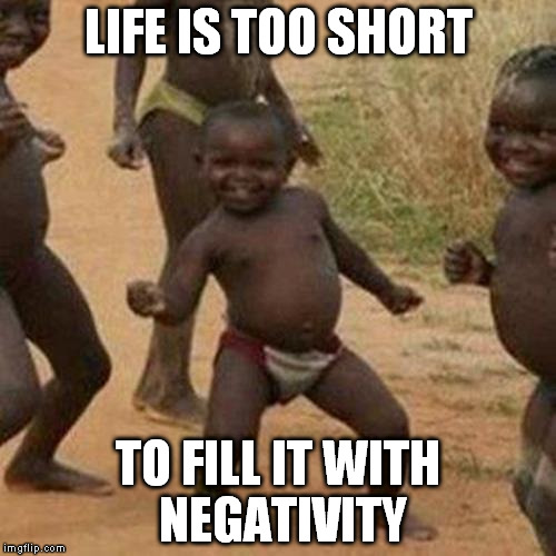 Third World Success Kid | LIFE IS TOO SHORT; TO FILL IT WITH NEGATIVITY | image tagged in memes,third world success kid | made w/ Imgflip meme maker