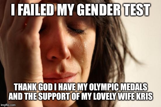 First World Problems Meme | I FAILED MY GENDER TEST THANK GOD I HAVE MY OLYMPIC MEDALS AND THE SUPPORT OF MY LOVELY WIFE KRIS | image tagged in memes,first world problems | made w/ Imgflip meme maker