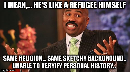 Steve Harvey Meme | I MEAN,... HE'S LIKE A REFUGEE HIMSELF SAME RELIGION,.. SAME SKETCHY BACKGROUND.. UNABLE TO VERYIFY PERSONAL HISTORY.. | image tagged in memes,steve harvey | made w/ Imgflip meme maker